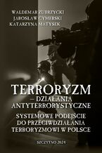 Okładka - Terroryzm  działania antyterrorystyczne. Systemowe podejście do przeciwdziałania terroryzmowi w Polsce - Waldemar Zubrzycki, Jarosław Cymerski, Katarzyna Matysek