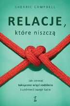 Okładka - Relacje, którą niszczą. Jak zerwać toksyczne więzy/więzi rodzinne i uzdrowić swoje życie - Sherrie Campbell