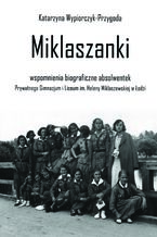 Okładka - Miklaszanki - wspomnienia biograficzne absolwentek Prywatnego Gimnazjum i Liceum im. H. Miklaszewskiej w Łodzi - Katarzyna Wypiorczyk-Przygoda