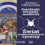 Okładka - Pojedynki, biesiady, modlitwy. Świat średniowiecznych rycerzy - Antoni Olbrychski