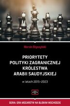 Okładka - Priorytety polityki zagranicznej Królestwa Arabii Saudyjskiej - Marcin Styszyński