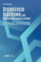 Okładka - Organizacje klastrowe jako środowisko transferu wiedzy. Doświadczenia Polski - Marta Mackiewicz