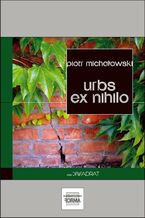 Okładka - Urbs ex nihilo - Piotr Michałowski