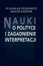 Okładka - Nauki o polityce i zagadnienie interpretacji - Stanisław Filipowicz, Maciej Kassner