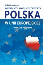 Okładka - Polska w Unii Europejskiej. Wybrane problemy - Konstanty Adam Wojtaszczyk