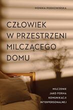 Okładka - Człowiek w przestrzeni milczącego domu. Milczenie jako forma komunikacji interpersonalnej - Monika Podkowińska