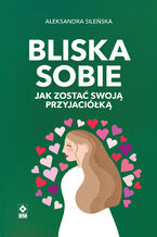 Okładka - Bliska sobie. Jak zostać swoją przyjaciółką - Aleksandra Sileńska