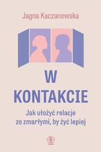 Okładka - W kontakcie. Jak ułożyć relacje ze zmarłymi, by żyć lepiej - Jagna Kaczanowska