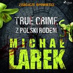 Okładka - Zabójcze opowieści: true crime z Polski rodem - Michał Larek