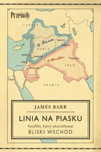 Okładka - Linia na piasku. Konflikt, który ukształtował Bliski Wschód - James Barr