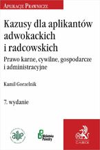 Okładka - Kazusy dla aplikantów adwokackich i radcowskich. Prawo karne cywilne gospodarcze i administracyjne - Kamil Gorzelnik