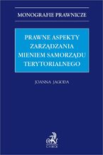 Okładka - Prawne aspekty zarządzania mieniem samorządu terytorialnego - Joanna Jagoda prof. UŚ