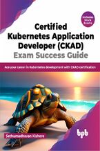 Okładka - Certified Kubernetes Application Developer (CKAD) Exam Success Guide - Sethumadhavan Kishore