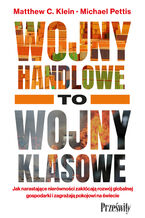 Okładka - Wojny handlowe to wojny klasowe. Jak narastające nierówności zakłócają rozwój globalnej gospodarki i zagrażają pokojowi na świecie - Matthew C. Klein, Michael Pettis