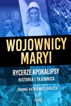 Okładka - Wojownicy Maryi. Rycerze Apokalipsy. Historia i tajemnica - Joanna Bątkiewicz-Brożek