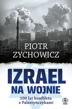 Okładka - Izrael na wojnie. 100 lat konfliktu z Palestyńczykami - Piotr Zychowicz