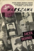 Okładka - Tajna Warszawa Historie zbrodni, kradzieży i oszustw w międzywojennej stolicy opisane w tygodniku "Tajny Detektyw" - Jacek Dehnel