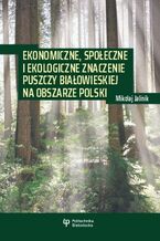 Okładka - Ekonomiczne, społeczne i ekologiczne znaczenie Puszczy Białowieskiej na obszarze Polski - Mikołaj Jalinik