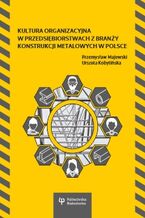 Okładka - Kultura organizacyjna w przedsiębiorstwach z branży konstrukcji metalowych w Polsce - Przemysław Majewski, Urszula Kobylińska