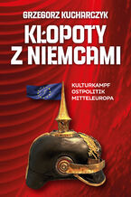 Okładka - Kłopoty z Niemcami. Kulturkampf, Ostpolitik, Mitteleuropa - Grzegorz Kucharczyk