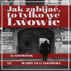 Okładka - Jak zabijać, to tylko we Lwowie - Mariusz Gadomski