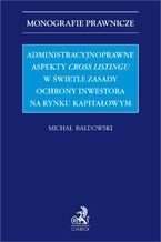 Okładka - Administracyjnoprawne aspekty cross listingu w świetle zasady ochrony inwestora na rynku kapitałowym - Michał Bałdowski