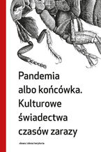 Okładka - Pandemia albo końcówka. Kulturowe świadectwa czasów zarazy - red. Małgorzata Grzegorzewska, red. Maciej Ganczar, red. Ireneusz Gielata