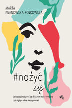 Okładka - Nażyć się. Jak zacząć nażywać się od dziś, pamiętać o tym jutro i już nigdy o sobie nie zapomnieć - Marta Iwanowska Polkowska