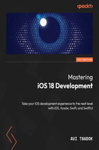 Okładka - Mastering iOS 18 Development. Take your iOS development experience to the next level with iOS, Xcode, Swift, and SwiftUI - Avi Tsadok