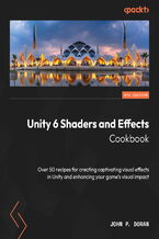 Okładka - Unity 6 Shaders and Effects Cookbook. Over 50 recipes for creating captivating visual effects in Unity and enhancing your game's visual impact - Fifth Edition - John P. Doran