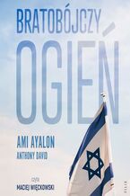 Okładka - Bratobójczy ogień. Jak Izrael stał się swoim własnym wrogiem i czy jest nadzieja na przyszłość - Ami Ayalon