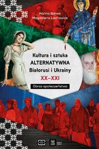 Okładka - Kultura i sztuka alternatywna Białorusi i Ukrainy XX - XXI wieku. Obraz społeczeństwa - Hanna Barwa, Magdalena Lachowicz