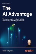 Okładka - The AI Advantage. The Business Leader's Guide to Building and Executing AI Roadmaps for Growth - Tobias Zwingmann