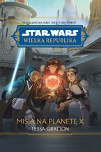 Okładka - Star Wars. Wielka Republika. Misja na planetę X - Tessa Gratton