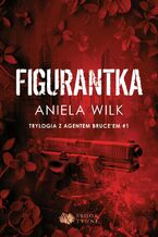 Okładka - Figurantka. Trylogia z agentem Bruce'em. Tom 1 - Aniela Wilk