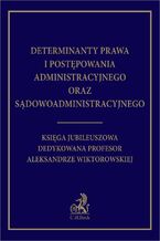 Okładka - Determinanty prawa i postępowania administracyjnego oraz sądowoadministracyjnego. Księga Jubileuszowa dedykowana profesor Aleksandrze Wiktorowskiej - Jacek Jagielski, Aleksander Jakubowski