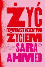 Okładka - Żyć feministycznym życiem - Sara Ahmed