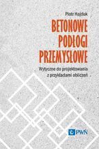 Okładka - Betonowe podłogi przemysłowe. Wytyczne do projektowania z przykładami obliczeń - Piotr Hajduk