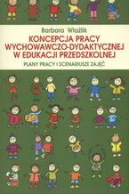 Okładka - Koncepcja pracy wychowawczo-dydaktycznej w edukacji przedszkolnej. Plany pracy i scenariusze zajęć. Plany pracy i scenariusze zdjęć - Barbara Wlaźlik