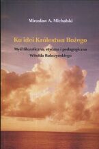 Okładka - Ku idei Królestwa Bożego. Myśl filozoficzna, etyczna i pedagogiczna Witołda Rubczyńskiego. Myśl filozoficzna, etyczna i pedagogiczna Witolda Rubczyńskiego - Mirosław Michalski