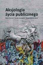 Okładka - Aksjologia życia publicznego - Łukasz Zaorski-Sikora, Edyta Pietrzak, Renata Szczepanik