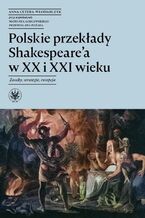 Okładka - Polskie przekłady Shakespeare'a w XX i XXI wieku - Anna Cetera-Włodarczyk, Mateusz Godlewski, Przemysław Pożar