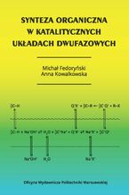 Okładka - Synteza organiczna w katalitycznych układach dwufazowych - Anna Kowalkowska, Michał Fedoryński