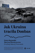 Okładka - Jak Ukraina traciła Donbas - Denys Kazanski, Maryna Worotyncewa