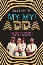 Okładka - MY MY! ABBA. Muzyczny fenomen wszech czasów - Giles Smith