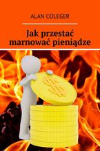 Okładka - Jak przestać marnować pieniądze - Alan Coleger