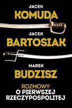 Okładka - Rozmowy o Pierwszej Rzeczypospolitej - Jacek Komuda, Jacek Bartosiak, Marek Budzisz