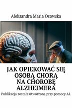 Okładka - Jak opiekować się osobą chorą na chorobę Alzheimera - Aleksandra Osowska