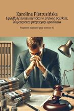 Okładka - Upadłość konsumencka w prawie polskim. Najczęstsze przyczyny upadania - Karolina Pietrusińska