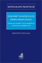 Okładka - Podstawy doktrynalne prawa medycznego. Studium z zakresu nauk prawnych i dyscyplin pokrewnych - Krzysztof Michalak